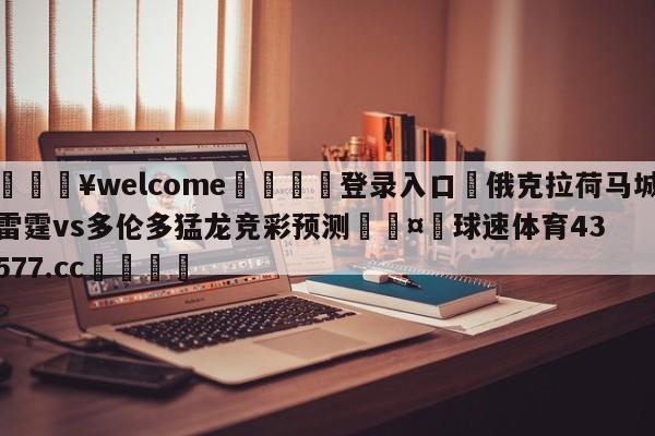 💥welcome🍖登录入口⛎俄克拉荷马城雷霆vs多伦多猛龙竞彩预测🤮球速体育43577.cc🍦