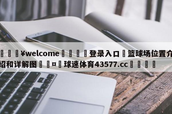 💥welcome🍖登录入口⛎篮球场位置介绍和详解图🤮球速体育43577.cc🍦