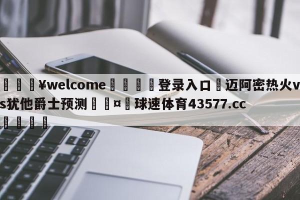 💥welcome🍖登录入口⛎迈阿密热火vs犹他爵士预测🤮球速体育43577.cc🍦