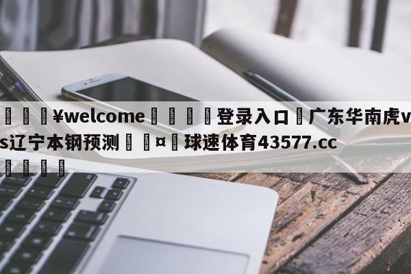 💥welcome🍖登录入口⛎广东华南虎vs辽宁本钢预测🤮球速体育43577.cc🍦