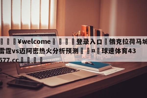 💥welcome🍖登录入口⛎俄克拉荷马城雷霆vs迈阿密热火分析预测🤮球速体育43577.cc🍦