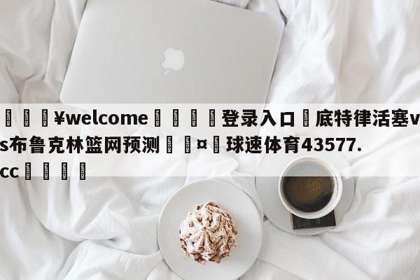 💥welcome🍖登录入口⛎底特律活塞vs布鲁克林篮网预测🤮球速体育43577.cc🍦