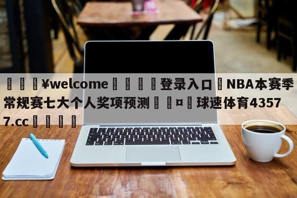 💥welcome🍖登录入口⛎NBA本赛季常规赛七大个人奖项预测🤮球速体育43577.cc🍦