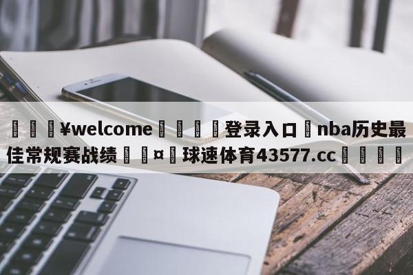 💥welcome🍖登录入口⛎nba历史最佳常规赛战绩🤮球速体育43577.cc🍦