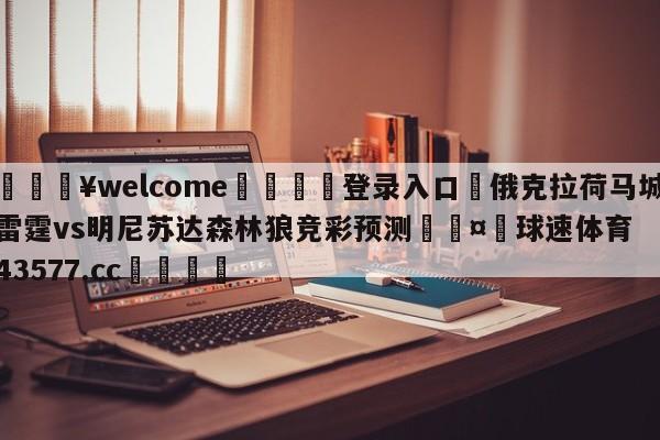 💥welcome🍖登录入口⛎俄克拉荷马城雷霆vs明尼苏达森林狼竞彩预测🤮球速体育43577.cc🍦