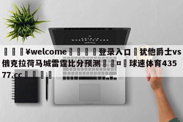 💥welcome🍖登录入口⛎犹他爵士vs俄克拉荷马城雷霆比分预测🤮球速体育43577.cc🍦