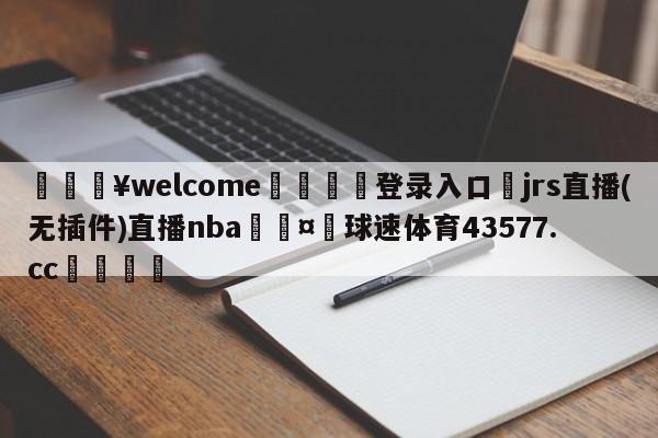 💥welcome🍖登录入口⛎jrs直播(无插件)直播nba🤮球速体育43577.cc🍦